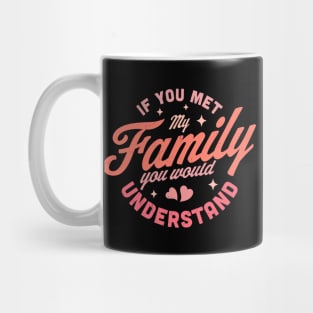 If you Met my Family you Would Understand Funny & Sarcastic Mug